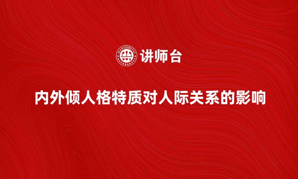 文章内外倾人格特质对人际关系的影响解析的缩略图