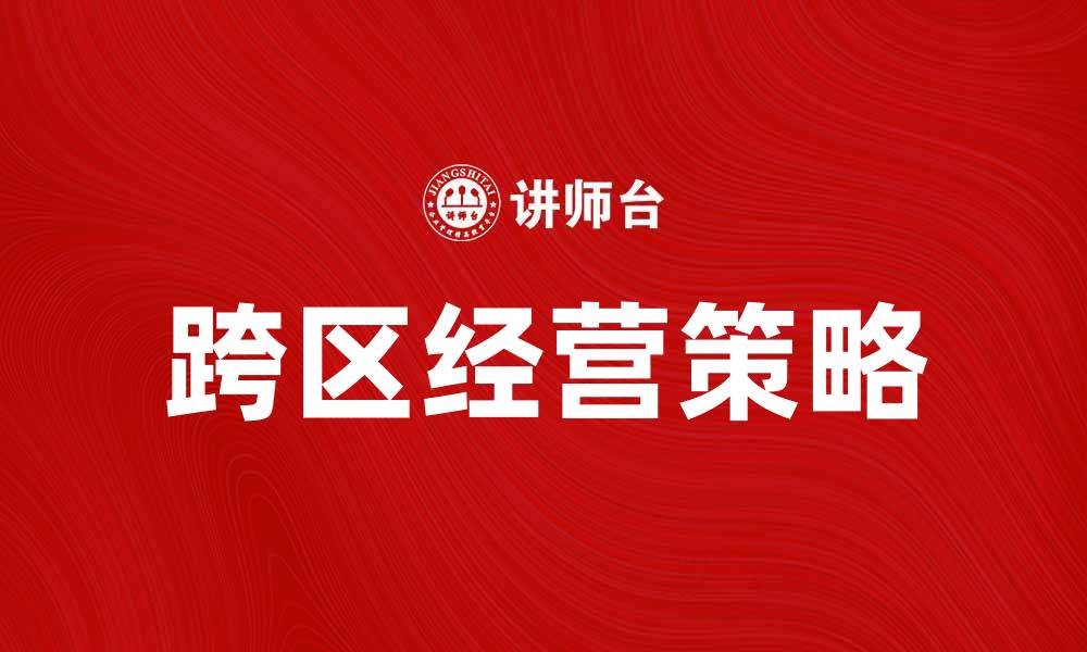 文章跨区经营策略：如何有效拓展市场与提升业绩的缩略图