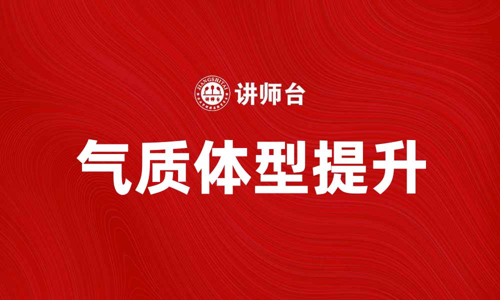 文章气质的体型说：如何通过体型提升个人魅力的缩略图