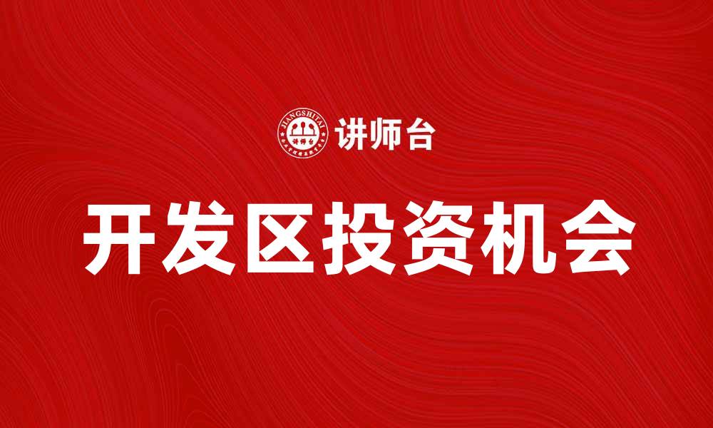文章开发区的发展潜力与投资机会分析的缩略图