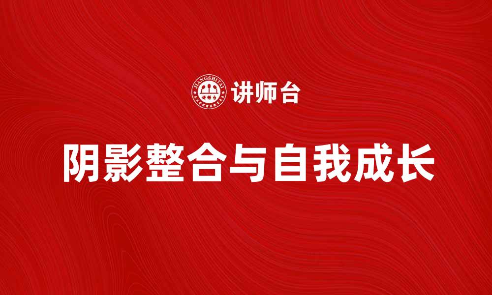 文章深入探讨荣格阴影理论与自我成长的关系的缩略图