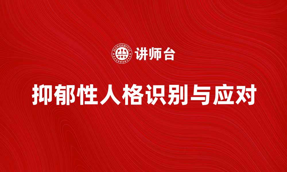 文章理解抑郁性人格：如何识别与应对情绪困扰的缩略图