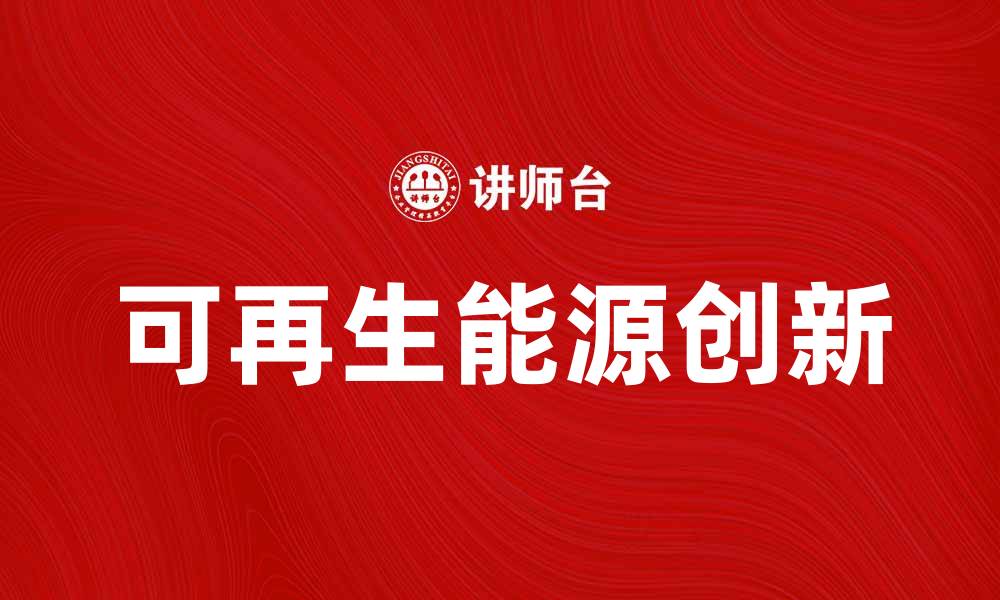 文章探索未来能源的创新与可持续发展之路的缩略图