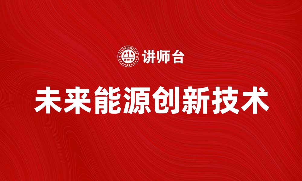 文章探索未来能源：创新技术与可持续发展路径的缩略图