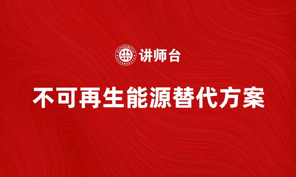 文章不可再生能源对环境的影响及其替代方案解析的缩略图