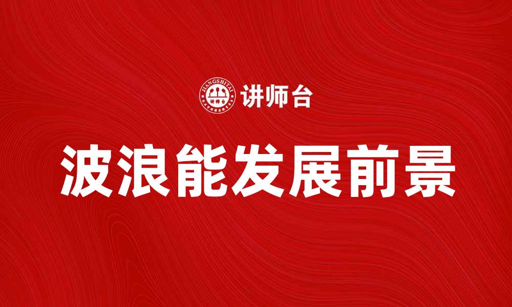 文章波浪能的未来发展与应用前景探讨的缩略图