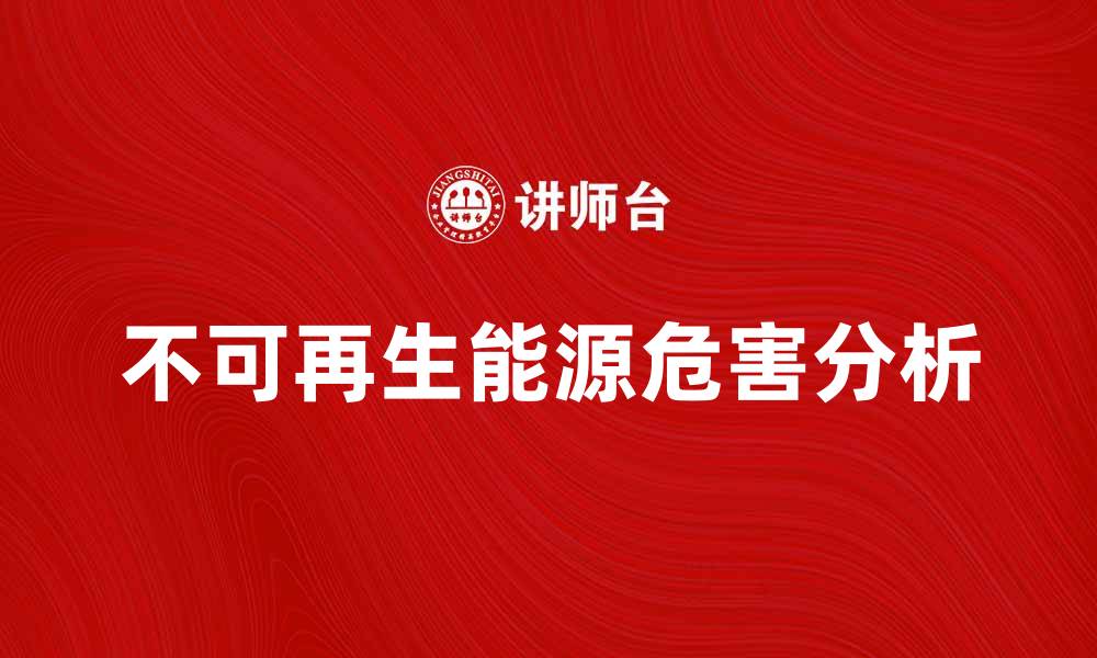 文章不可再生能源的危害及其替代方案解析的缩略图