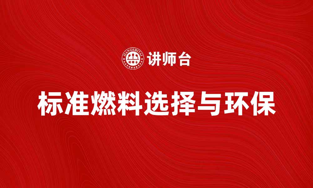 文章标准燃料的选择与应用对环保的重要性的缩略图