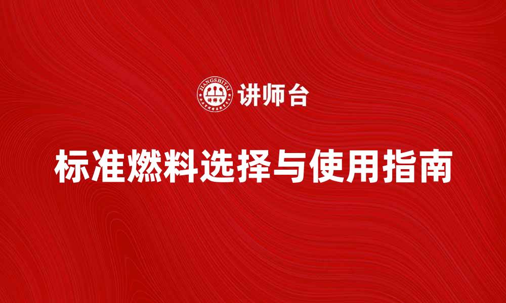 文章标准燃料的选择与使用指南，助你提升燃效的缩略图
