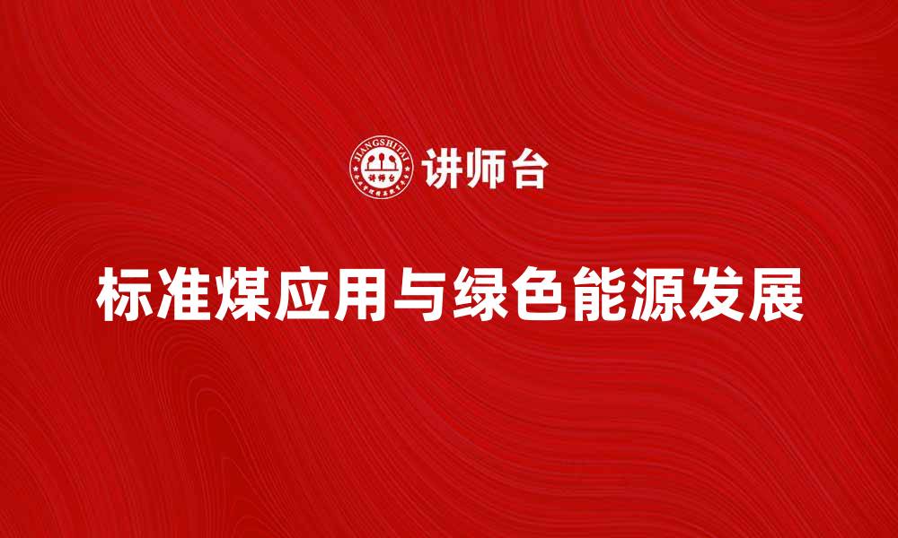 文章标准煤的定义与应用解析，助力绿色能源发展的缩略图