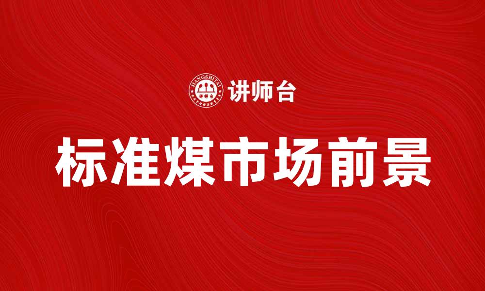 文章标准煤的应用与市场前景分析的缩略图
