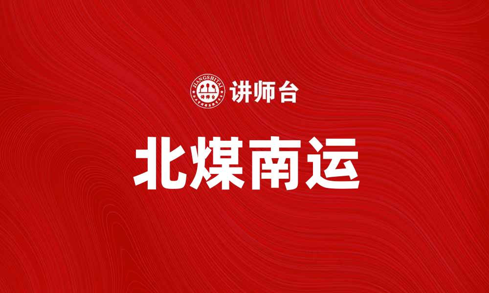 文章北煤南运：推动能源转型与区域经济发展新机遇的缩略图