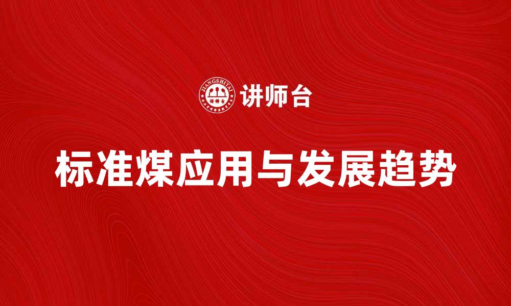 文章标准煤的应用与未来发展趋势解析的缩略图