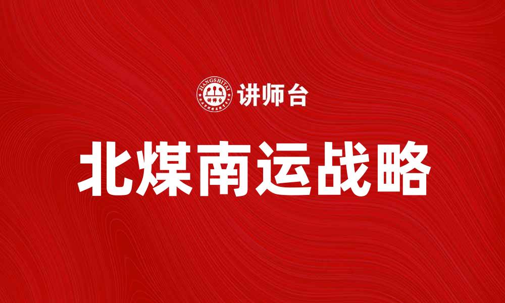 文章北煤南运：推动中国能源运输新格局的发展探索的缩略图