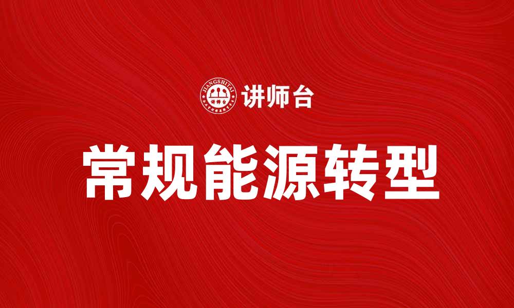 文章常规能源在未来能源转型中的重要性分析的缩略图