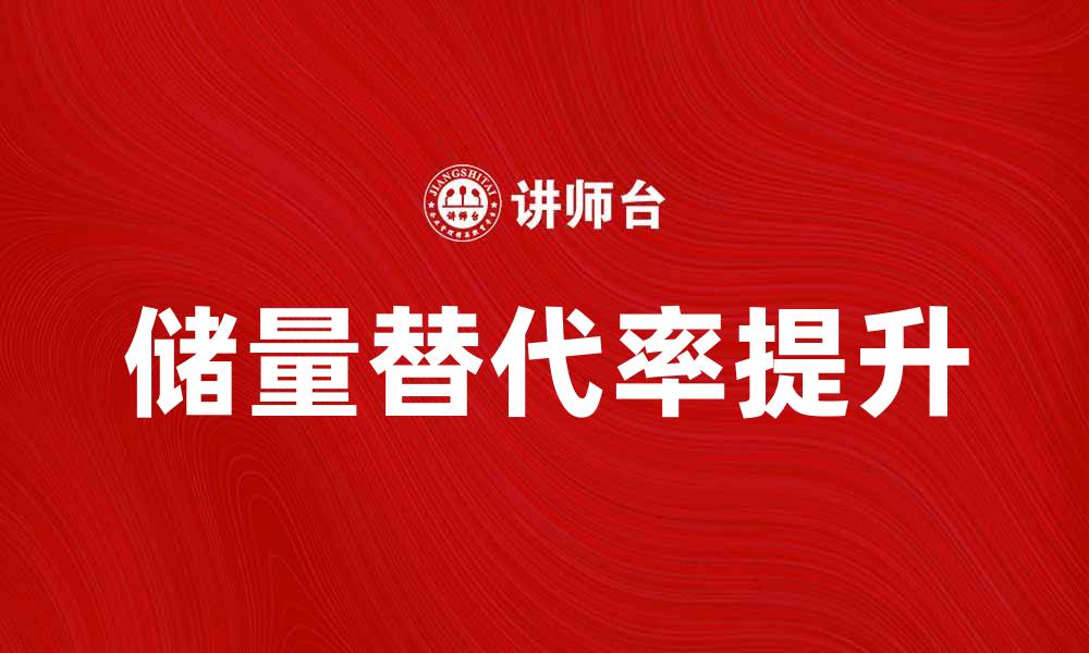 文章提高储量替代率助力企业可持续发展策略的缩略图
