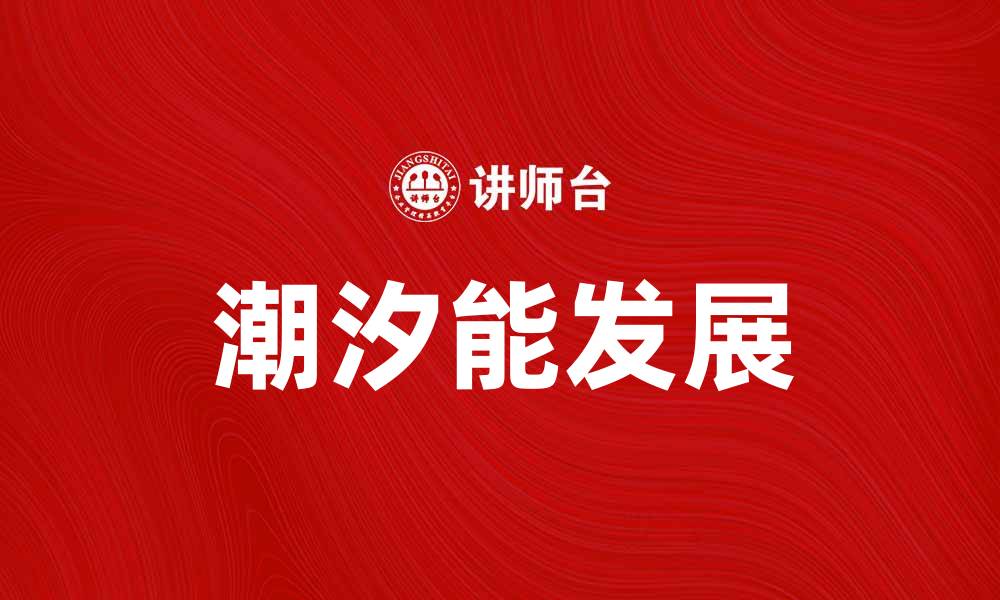 文章探索潮汐能的未来：可持续发展与环保新选择的缩略图