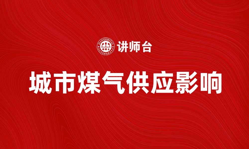 文章城市煤气供应量如何影响居民生活质量与经济发展的缩略图