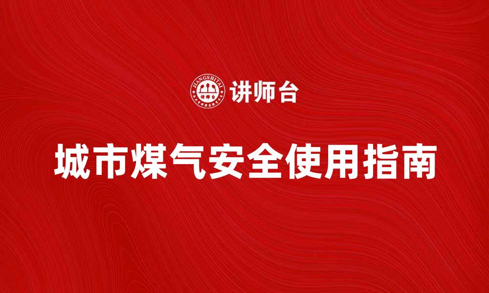 文章城市煤气的安全使用指南与注意事项的缩略图