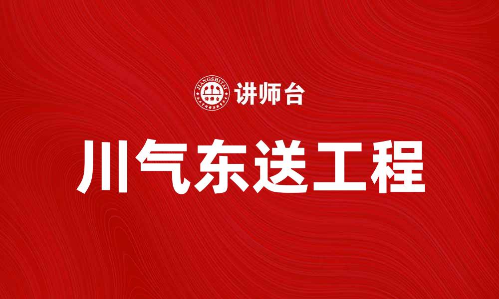 文章川气东送工程助力中国能源结构优化与经济发展的缩略图