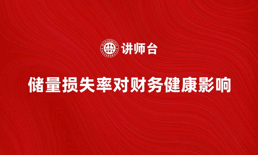 文章储量损失率对企业财务健康的重要影响解析的缩略图