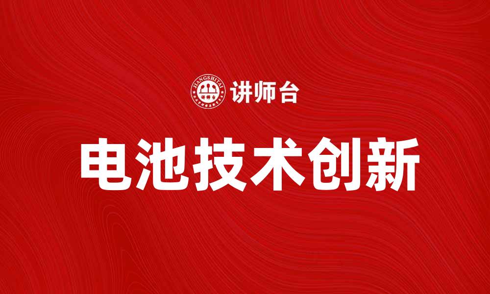 文章电池技术的创新与未来发展趋势分析的缩略图