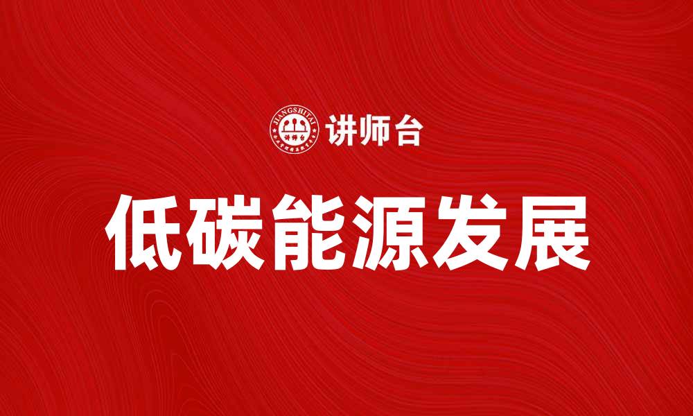 文章低碳能源助力可持续发展与绿色未来的缩略图