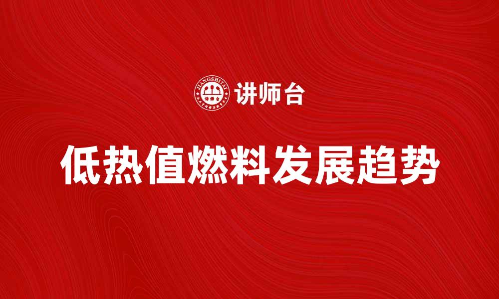 文章低热值燃料的应用与未来发展趋势分析的缩略图