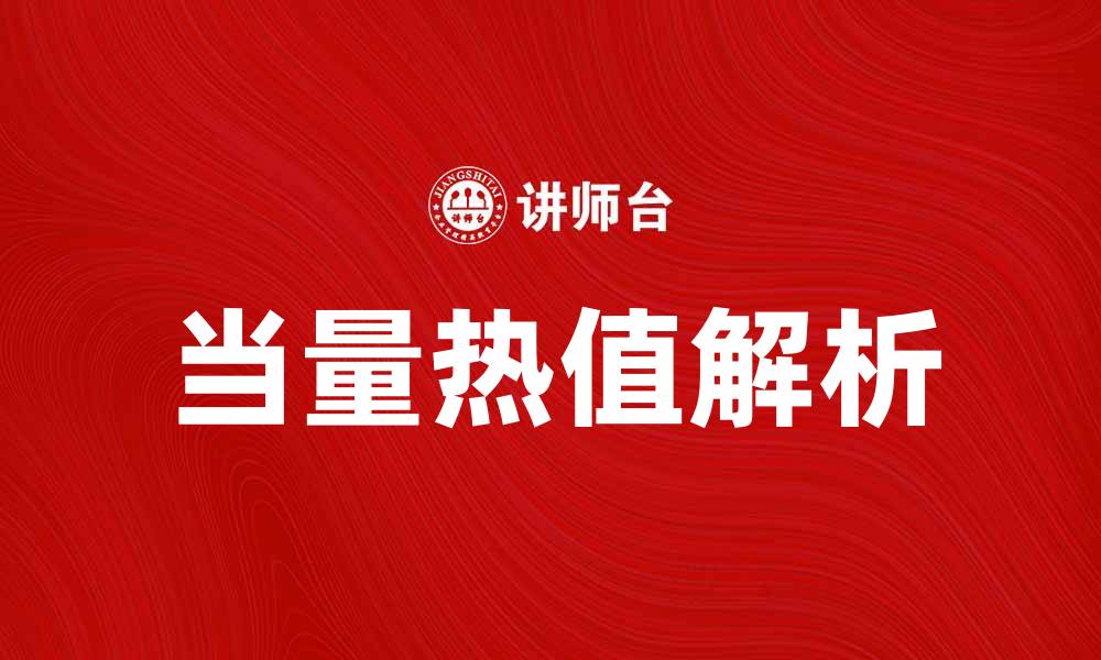 文章当量热值的意义与应用解析，助你更好理解能源价值的缩略图