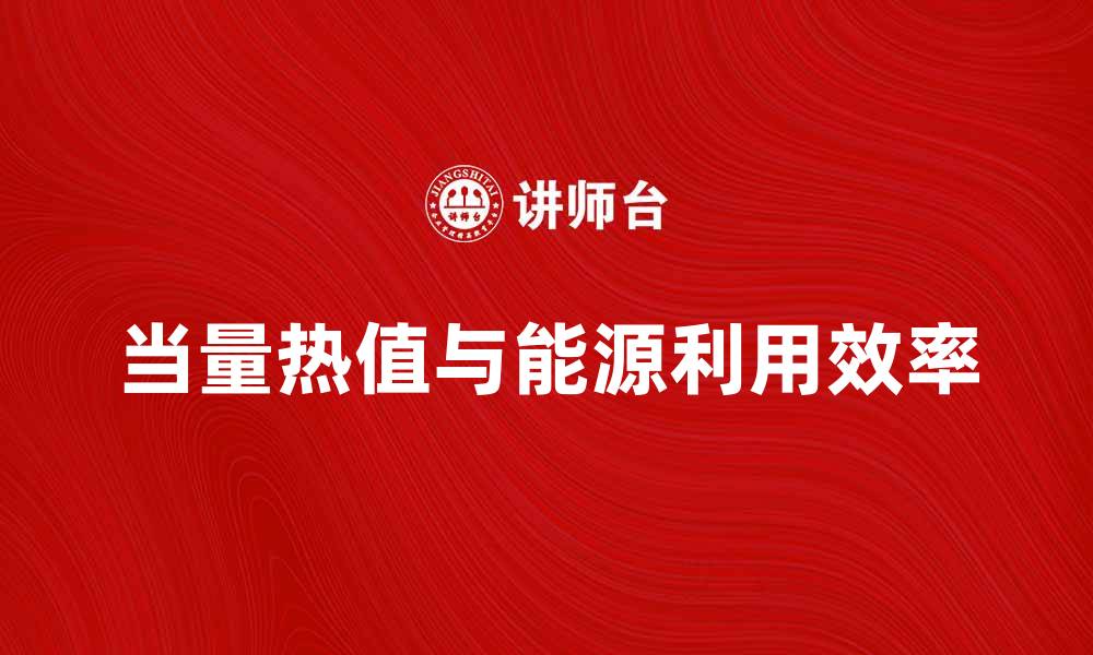文章当量热值对能源利用效率的重要影响分析的缩略图