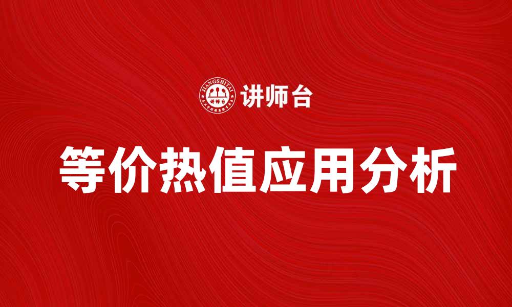 文章等价热值的定义与应用解析，助您深入了解能源价值的缩略图