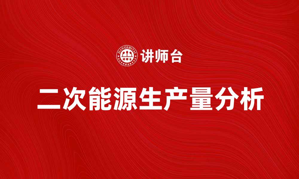 文章二次能源生产量的现状与未来发展趋势分析的缩略图