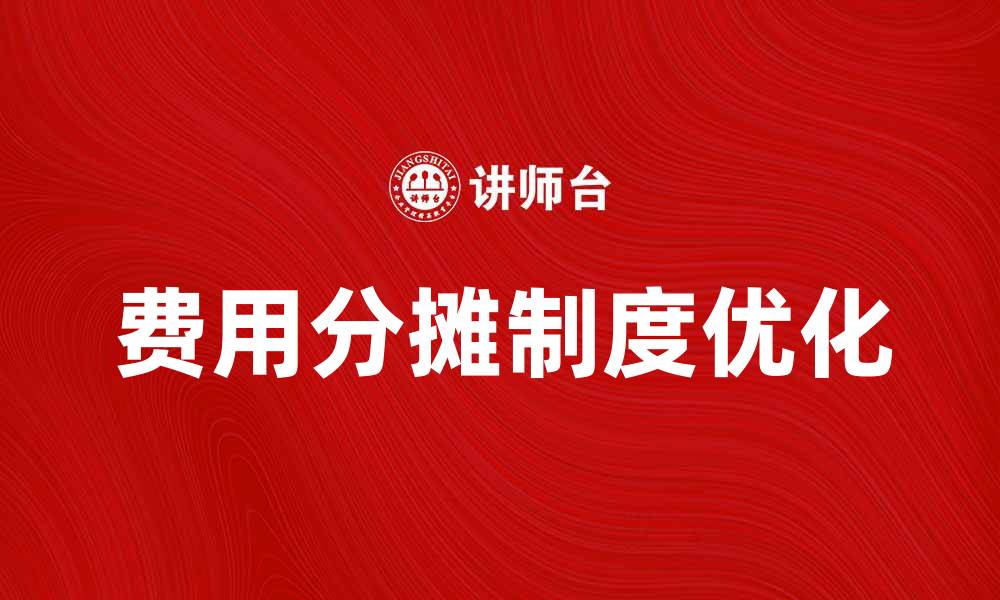 文章优化企业经营的费用分摊制度解析与实施策略的缩略图