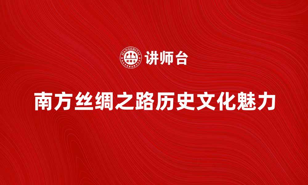文章探索南方丝绸之路的历史与文化魅力的缩略图