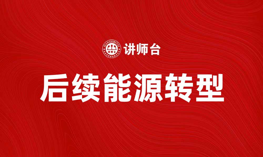 文章后续能源如何推动可持续发展与绿色经济转型的缩略图