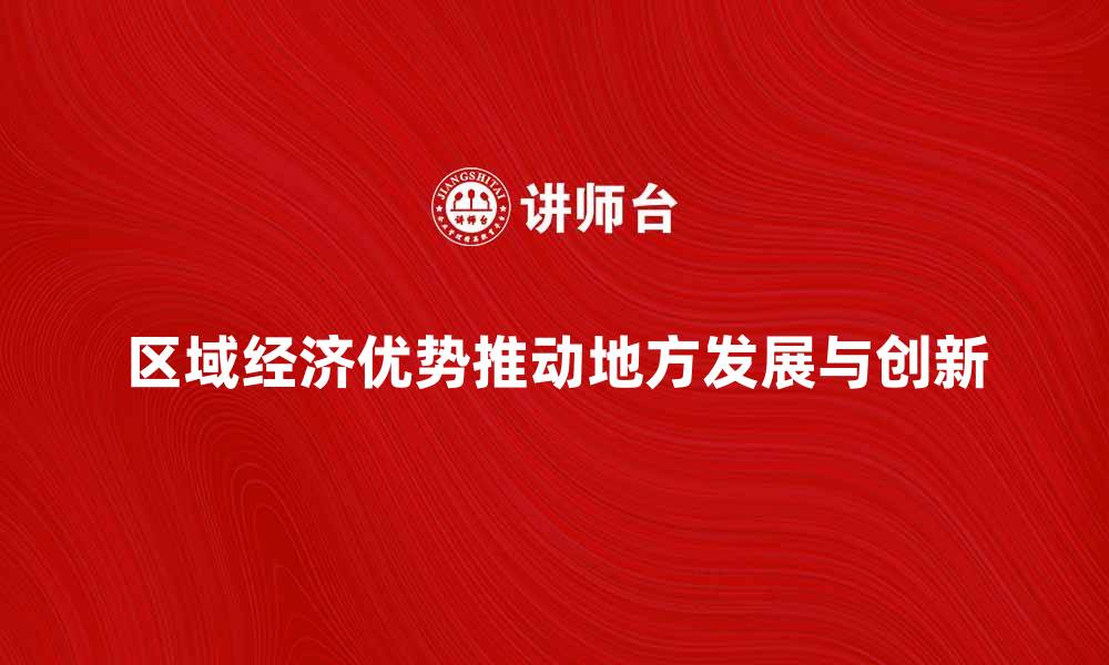 文章区域经济优势如何推动地方发展与创新的缩略图