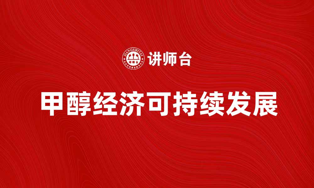 文章探索甲醇经济的未来：实现可持续发展的新动力的缩略图