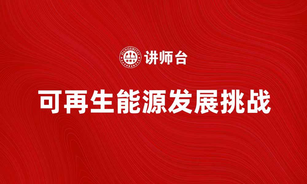 文章可再生能源助力绿色未来的发展与挑战的缩略图