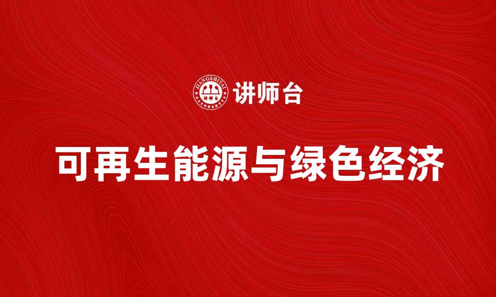 文章可再生能源助力绿色经济发展新机遇的缩略图