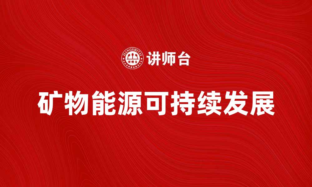 文章矿物能源的未来：可持续发展的关键所在的缩略图