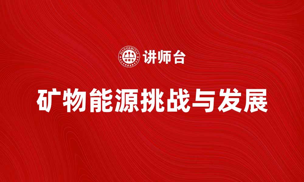 文章矿物能源的未来发展趋势与挑战分析的缩略图