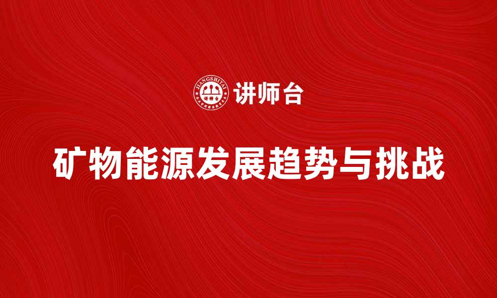 文章矿物能源的未来发展趋势与挑战分析的缩略图