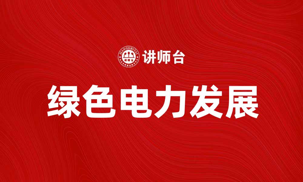 文章探索绿色电力的未来发展与应用前景的缩略图
