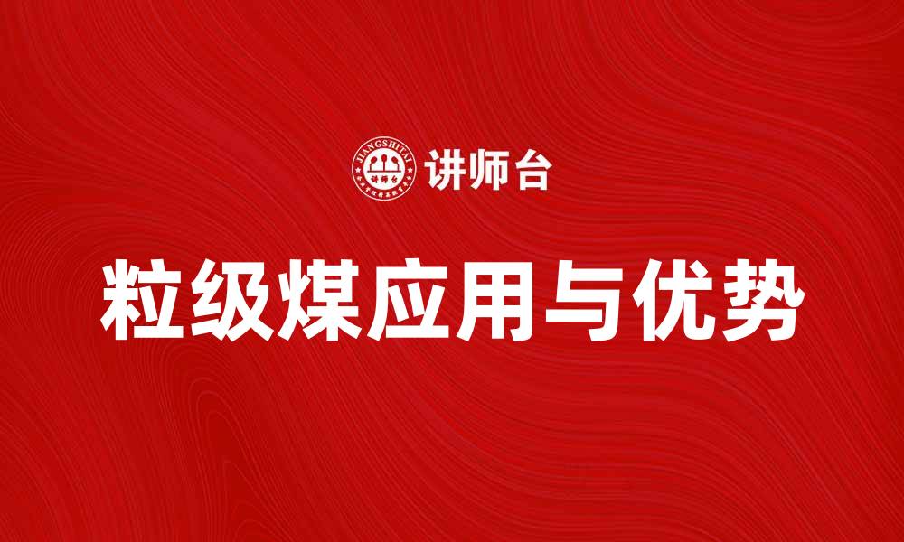 文章粒级煤的应用与优势解析，助力能源转型的缩略图