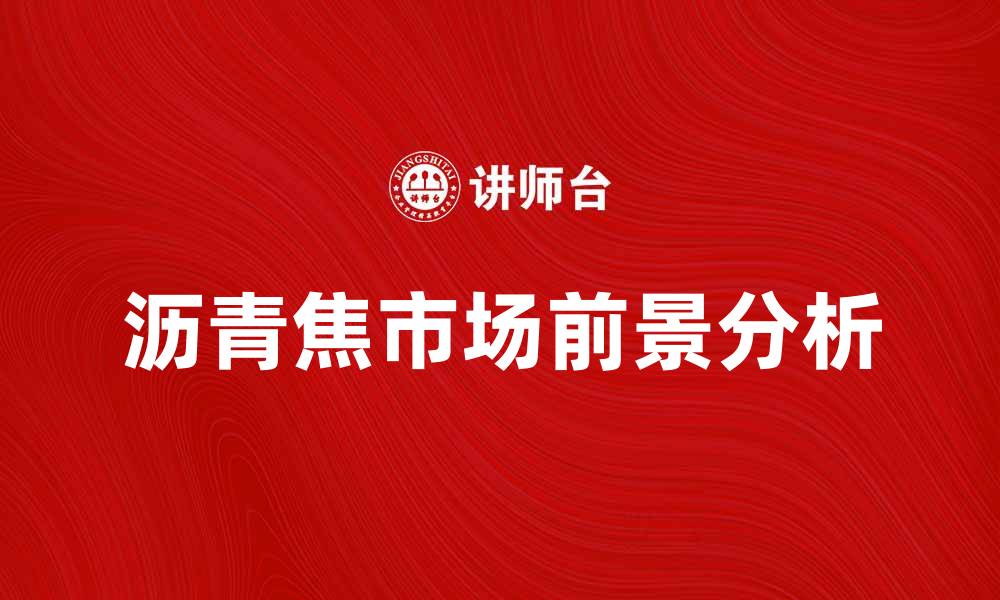 文章沥青焦的主要用途及市场前景分析的缩略图