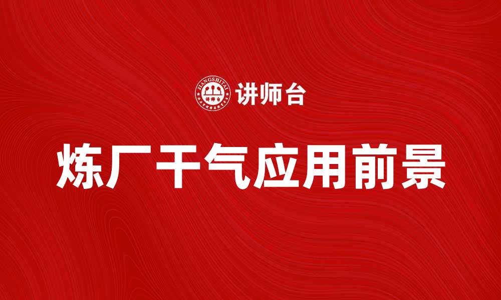文章炼厂干气的应用与市场前景分析的缩略图