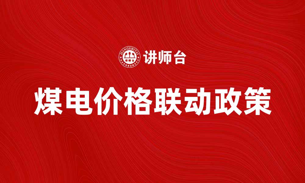 文章煤电价格联动政策解析与市场影响分析的缩略图