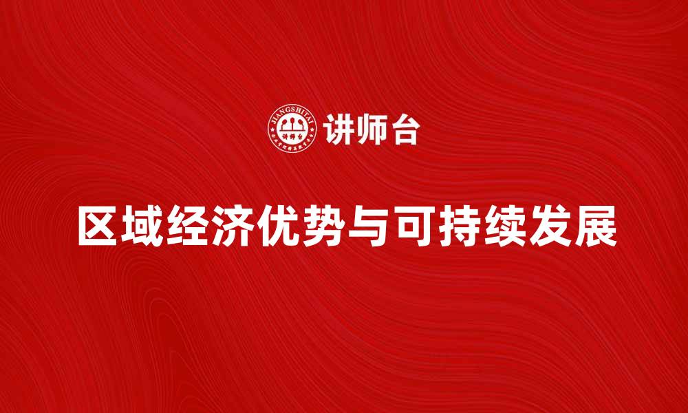 文章如何发挥区域经济优势实现可持续发展的缩略图