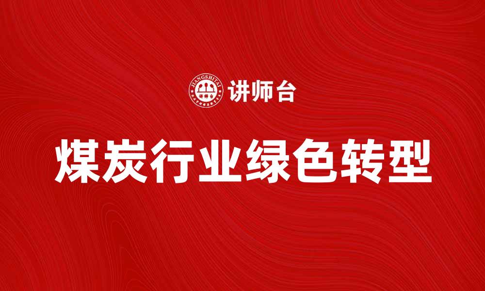 文章煤炭行业发展前景与绿色转型探讨的缩略图