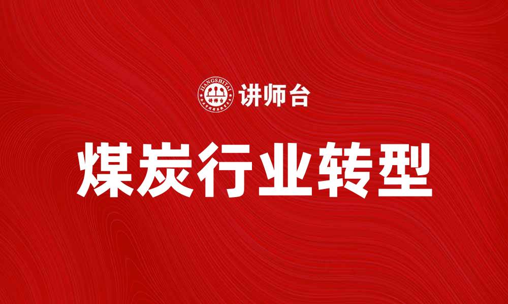 文章煤炭行业发展现状与未来趋势分析的缩略图